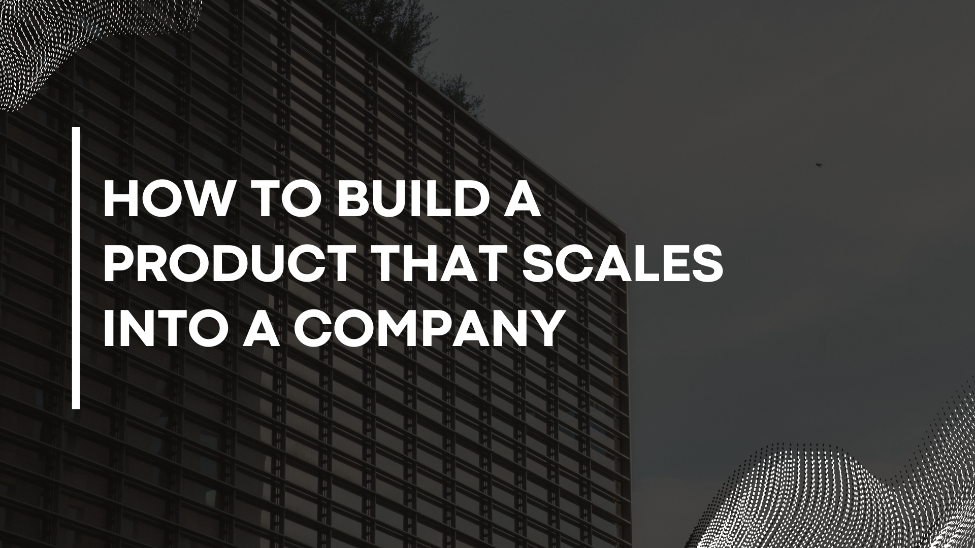 How to Build a Product that Scales into a Company