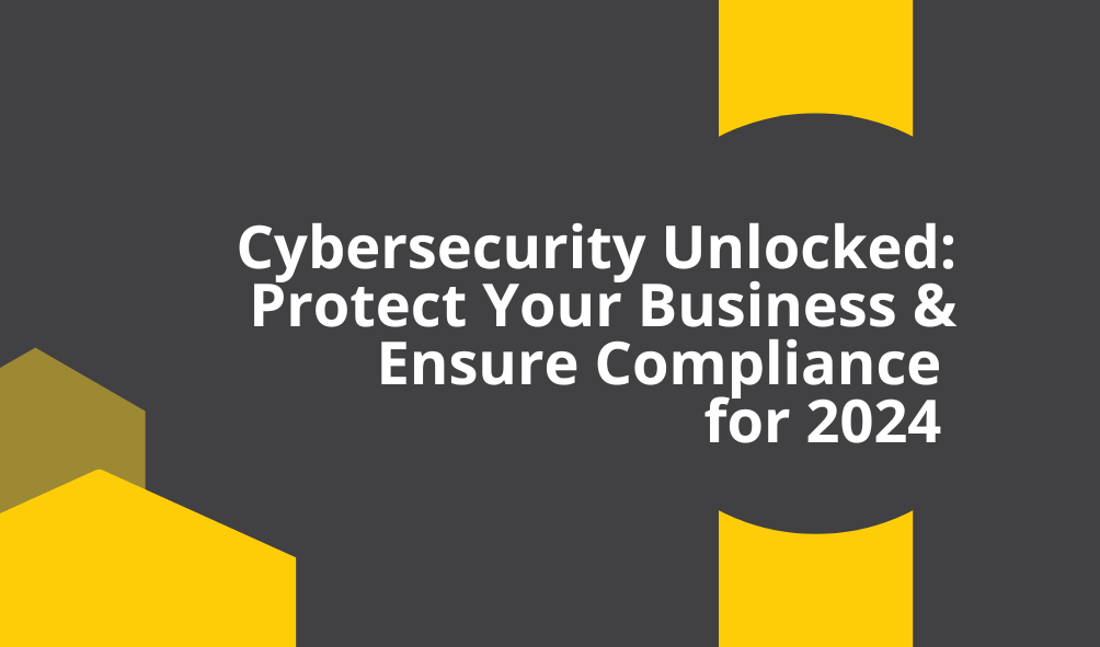 Cybersecurity Unlocked: Protect Your Business & Ensure Compliance for 2024